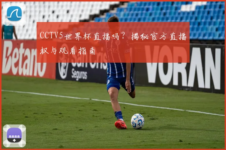 CCTV5世界杯直播吗?揭秘官方直播权与观看指南