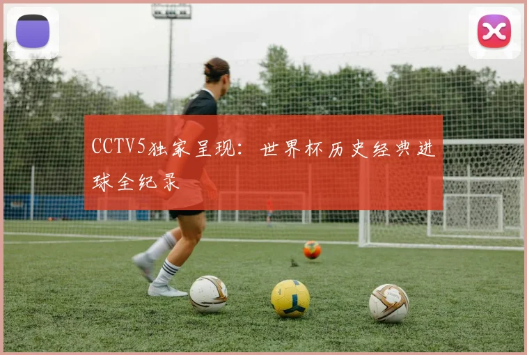 CCTV5独家呈现：世界杯历史经典进球全纪录