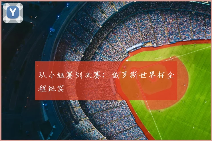 从小组赛到决赛:俄罗斯世界杯全程纪实
