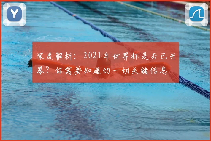 深度解析：2021年世界杯是否已开幕？你需要知道的一切关键信息