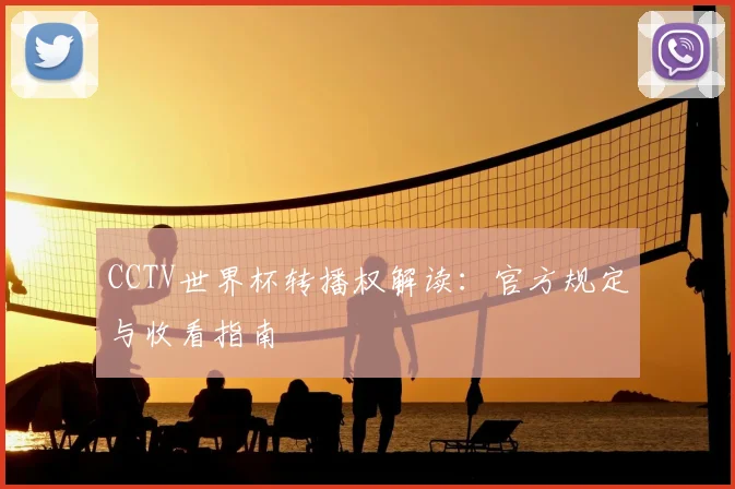 CCTV世界杯转播权解读：官方规定与收看指南