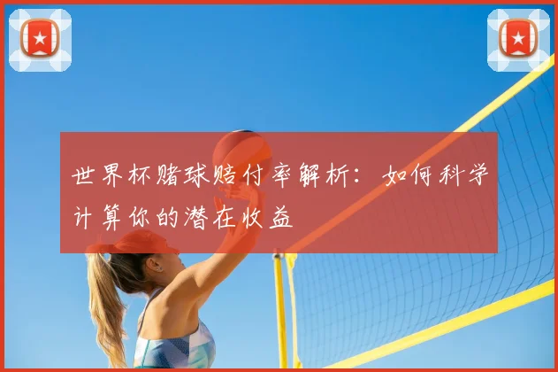 世界杯赌球赔付率解析:如何科学计算你的潜在收益
