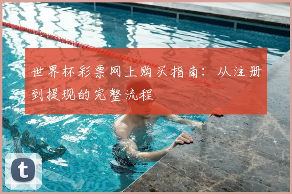 世界杯彩票网上购买指南:从注册到提现的完整流程