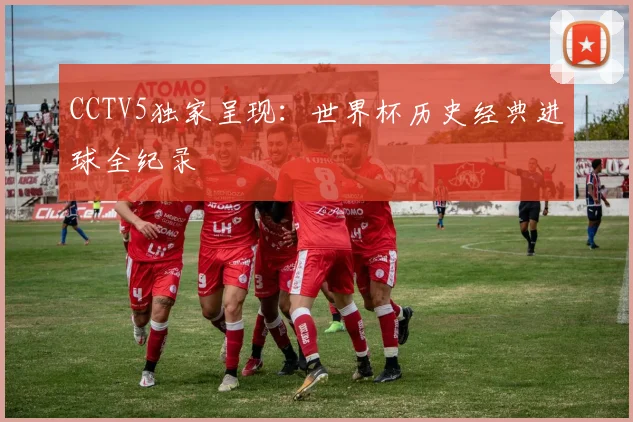CCTV5独家呈现：世界杯历史经典进球全纪录