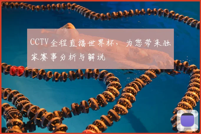 CCTV全程直播世界杯,为您带来独家赛事分析与解说