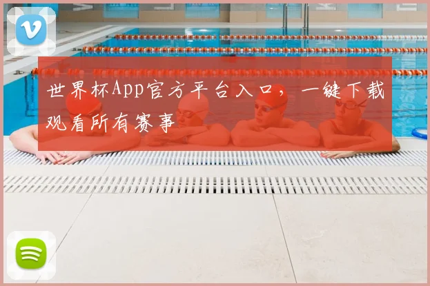 世界杯App官方平台入口，一键下载观看所有赛事