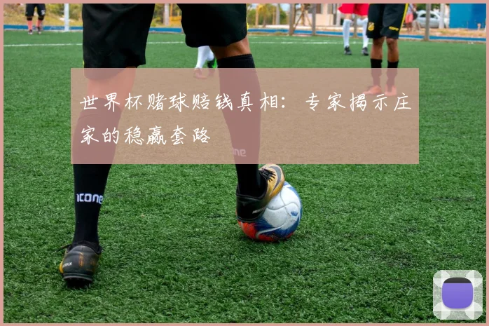 世界杯赌球赔钱真相:专家揭示庄家的稳赢套路