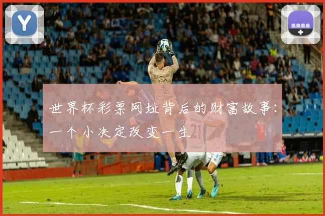 世界杯彩票网址背后的财富故事:一个小决定改变一生