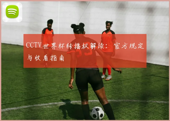 CCTV世界杯转播权解读：官方规定与收看指南