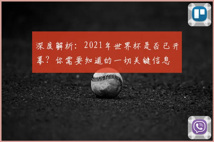 深度解析：2021年世界杯是否已开幕？你需要知道的一切关键信息