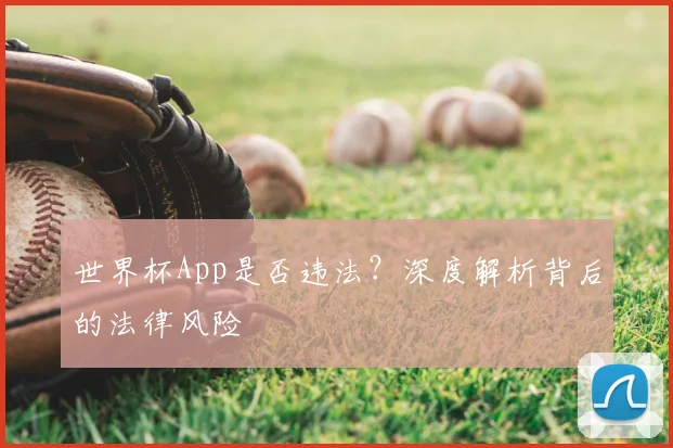 世界杯App是否违法?深度解析背后的法律风险