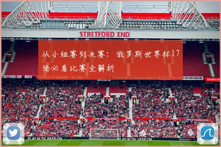 从小组赛到决赛：俄罗斯世界杯17场必看比赛全解析