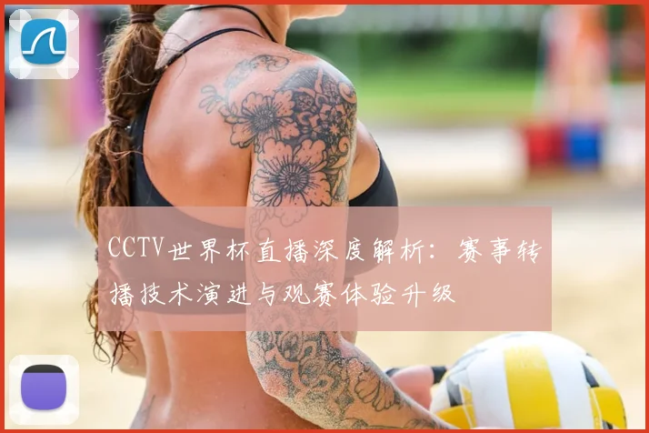 CCTV世界杯直播深度解析：赛事转播技术演进与观赛体验升级