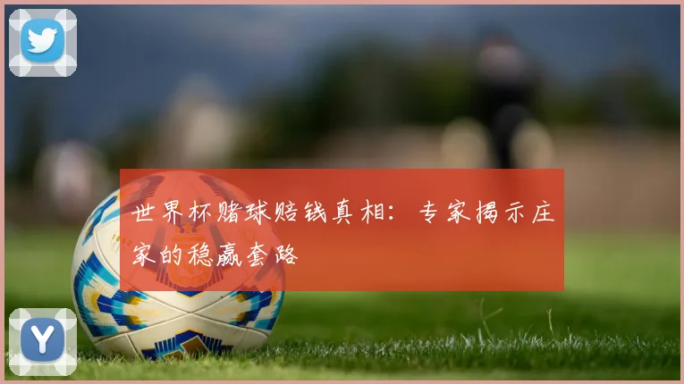 世界杯赌球赔钱真相:专家揭示庄家的稳赢套路