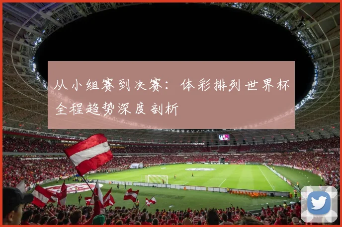 从小组赛到决赛：体彩排列世界杯全程趋势深度剖析