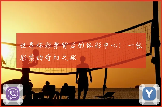 世界杯彩票背后的体彩中心：一张彩票的奇幻之旅