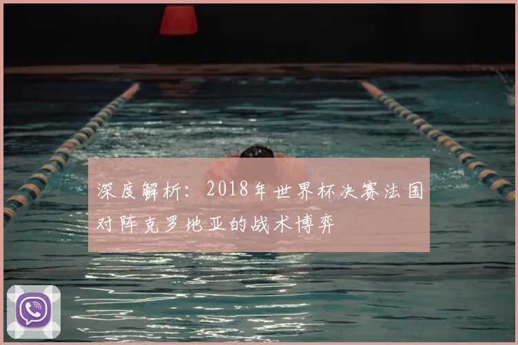 深度解析：2018年世界杯决赛法国对阵克罗地亚的战术博弈