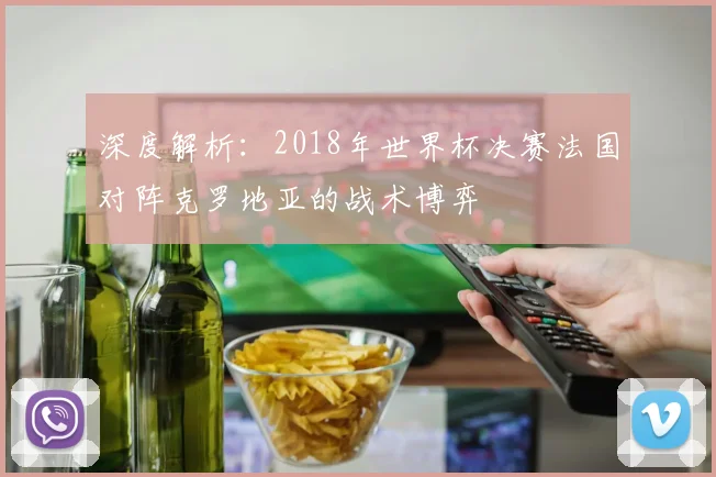 深度解析：2018年世界杯决赛法国对阵克罗地亚的战术博弈