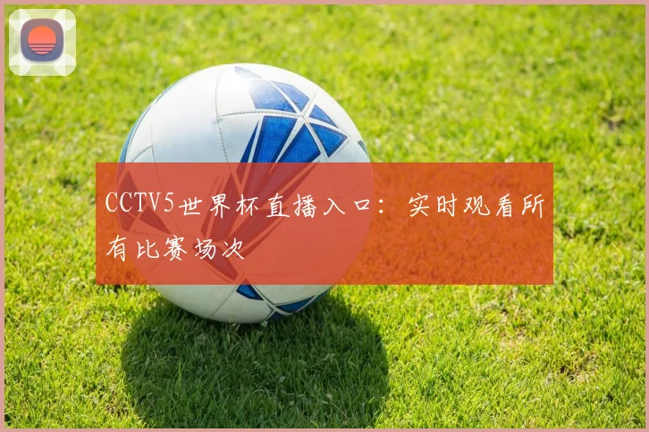 CCTV5世界杯直播入口：实时观看所有比赛场次