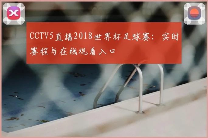 CCTV5直播2018世界杯足球赛：实时赛程与在线观看入口
