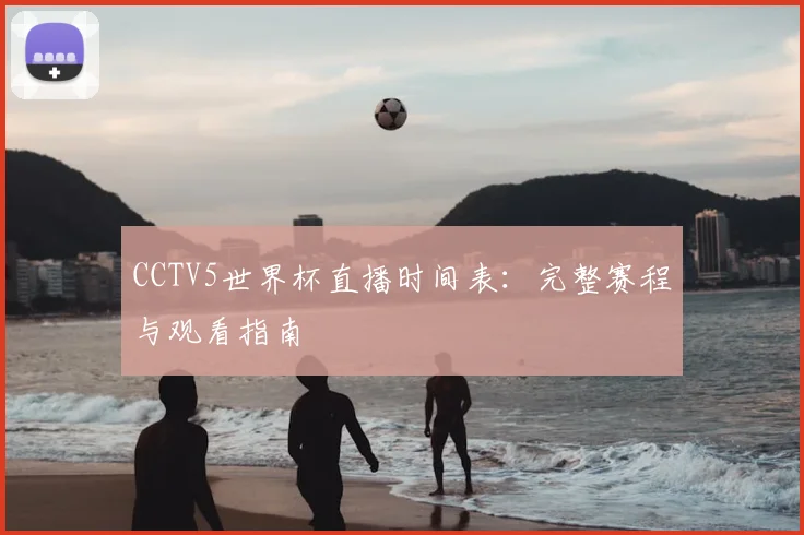 CCTV5世界杯直播时间表：完整赛程与观看指南