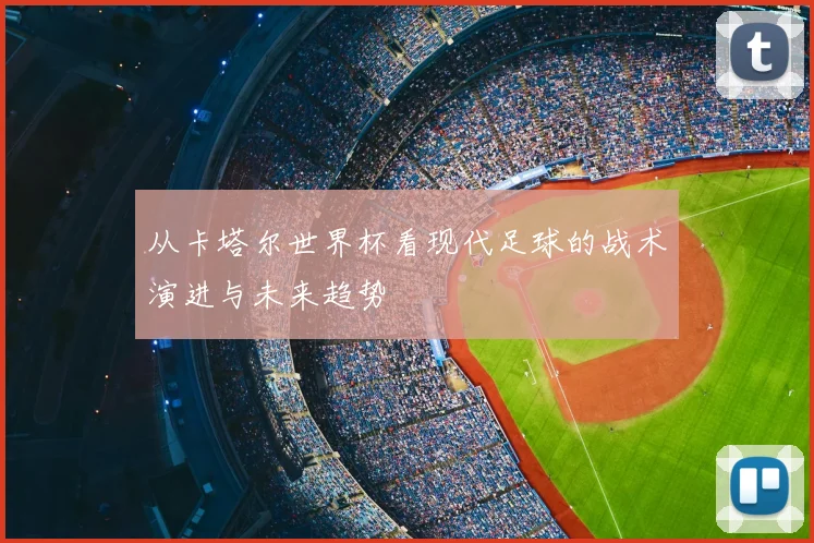 从卡塔尔世界杯看现代足球的战术演进与未来趋势