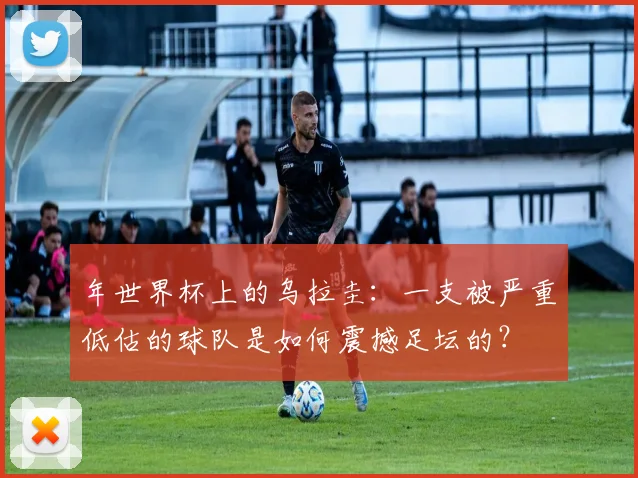 年世界杯上的乌拉圭：一支被严重低估的球队是如何震撼足坛的？