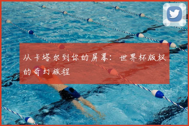 从卡塔尔到你的屏幕：世界杯版权的奇幻旅程