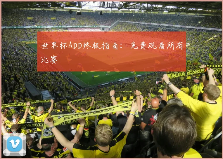世界杯App终极指南:免费观看所有比赛