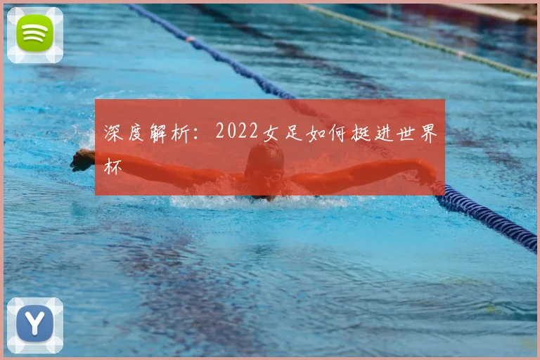 深度解析：2022女足如何挺进世界杯